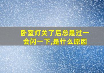 卧室灯关了后总是过一会闪一下,是什么原因