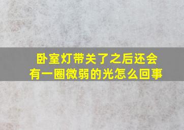 卧室灯带关了之后还会有一圈微弱的光怎么回事