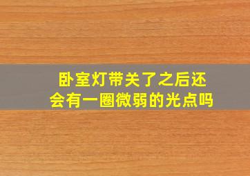 卧室灯带关了之后还会有一圈微弱的光点吗