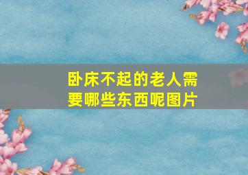 卧床不起的老人需要哪些东西呢图片