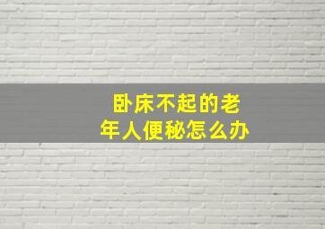 卧床不起的老年人便秘怎么办