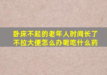 卧床不起的老年人时间长了不拉大便怎么办呢吃什么药