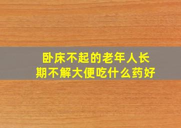 卧床不起的老年人长期不解大便吃什么药好