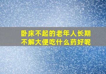 卧床不起的老年人长期不解大便吃什么药好呢