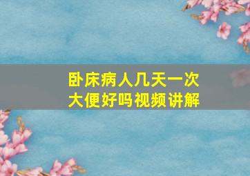 卧床病人几天一次大便好吗视频讲解