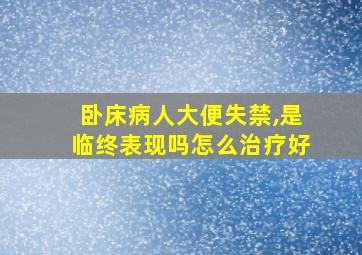 卧床病人大便失禁,是临终表现吗怎么治疗好