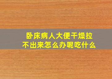 卧床病人大便干燥拉不出来怎么办呢吃什么