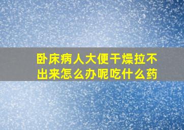 卧床病人大便干燥拉不出来怎么办呢吃什么药