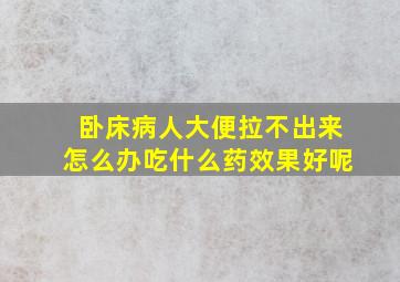 卧床病人大便拉不出来怎么办吃什么药效果好呢