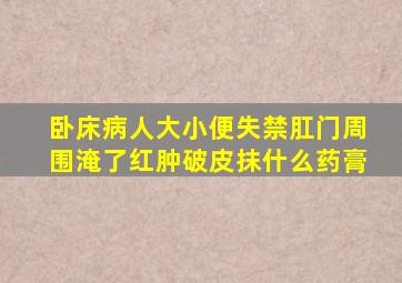 卧床病人大小便失禁肛门周围淹了红肿破皮抹什么药膏