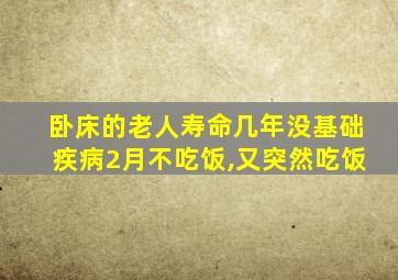 卧床的老人寿命几年没基础疾病2月不吃饭,又突然吃饭