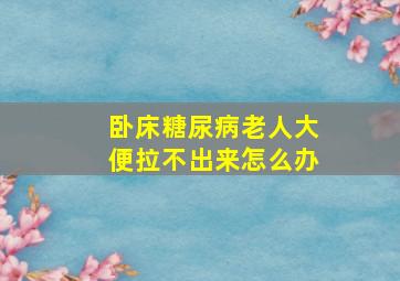 卧床糖尿病老人大便拉不出来怎么办