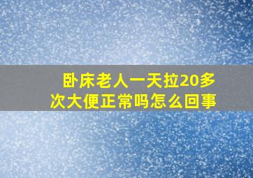 卧床老人一天拉20多次大便正常吗怎么回事