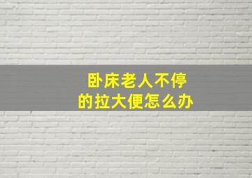 卧床老人不停的拉大便怎么办