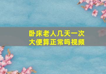 卧床老人几天一次大便算正常吗视频