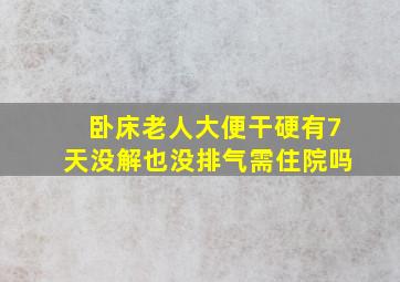 卧床老人大便干硬有7天没解也没排气需住院吗