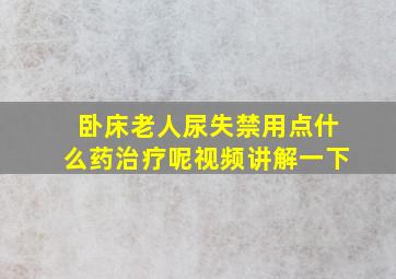 卧床老人尿失禁用点什么药治疗呢视频讲解一下