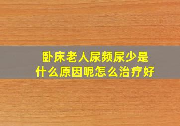 卧床老人尿频尿少是什么原因呢怎么治疗好