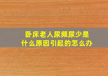 卧床老人尿频尿少是什么原因引起的怎么办