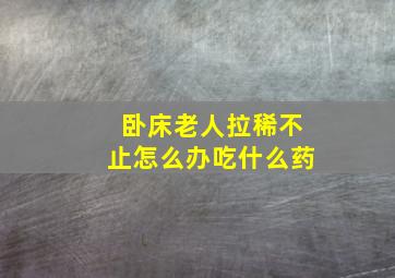 卧床老人拉稀不止怎么办吃什么药