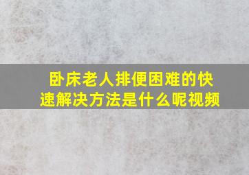 卧床老人排便困难的快速解决方法是什么呢视频