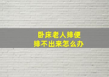 卧床老人排便排不出来怎么办