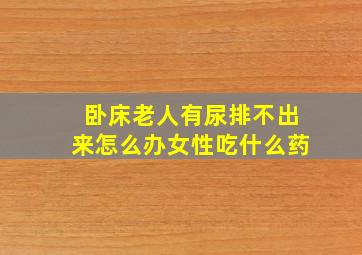 卧床老人有尿排不出来怎么办女性吃什么药