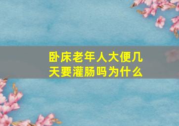 卧床老年人大便几天要灌肠吗为什么