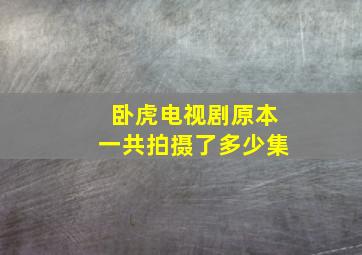 卧虎电视剧原本一共拍摄了多少集