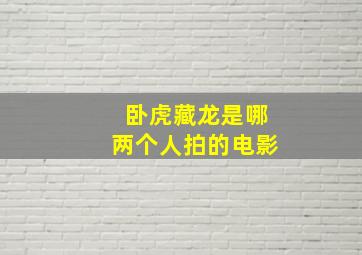 卧虎藏龙是哪两个人拍的电影