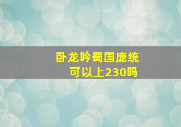 卧龙吟蜀国庞统可以上230吗