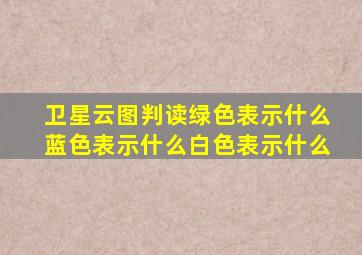 卫星云图判读绿色表示什么蓝色表示什么白色表示什么