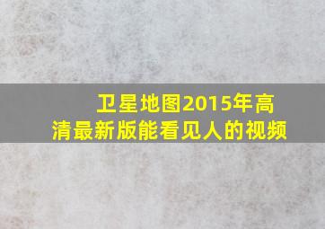 卫星地图2015年高清最新版能看见人的视频