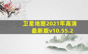 卫星地图2021年高清最新版v10.55.2