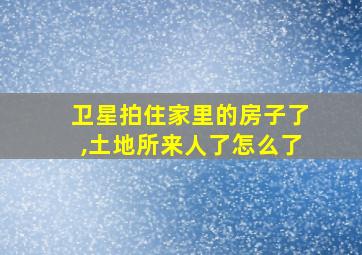 卫星拍住家里的房子了,土地所来人了怎么了