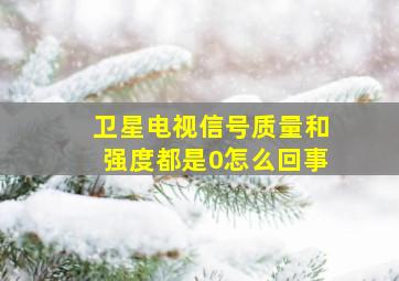 卫星电视信号质量和强度都是0怎么回事