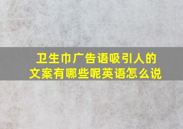 卫生巾广告语吸引人的文案有哪些呢英语怎么说