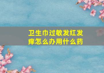 卫生巾过敏发红发痒怎么办用什么药