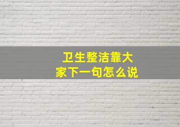 卫生整洁靠大家下一句怎么说