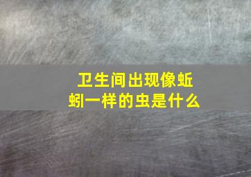 卫生间出现像蚯蚓一样的虫是什么