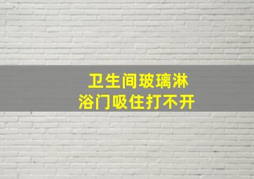 卫生间玻璃淋浴门吸住打不开