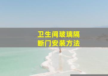 卫生间玻璃隔断门安装方法