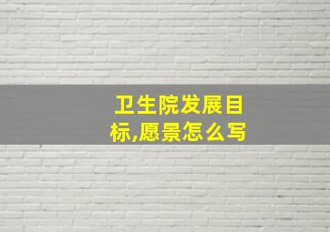 卫生院发展目标,愿景怎么写