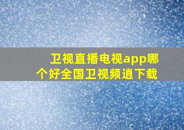 卫视直播电视app哪个好全国卫视频逍下载