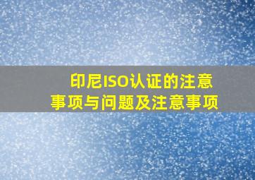 印尼ISO认证的注意事项与问题及注意事项