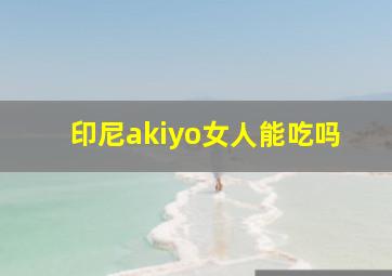 印尼akiyo女人能吃吗