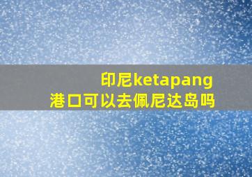 印尼ketapang港口可以去佩尼达岛吗