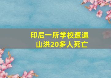 印尼一所学校遭遇山洪20多人死亡