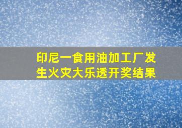 印尼一食用油加工厂发生火灾大乐透开奖结果