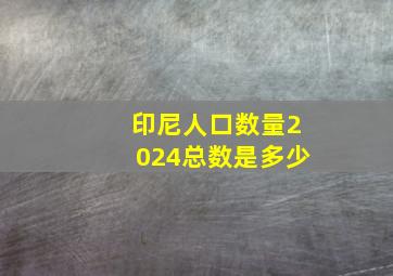 印尼人口数量2024总数是多少